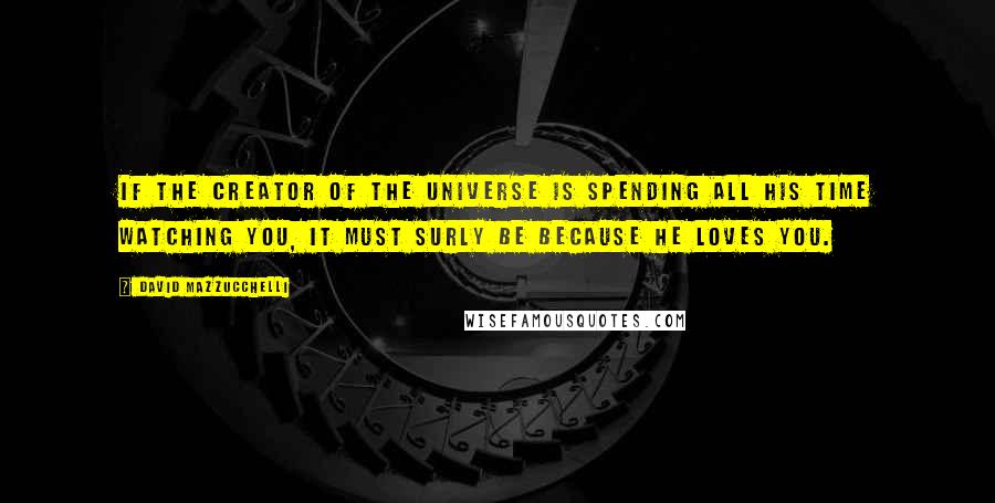 David Mazzucchelli Quotes: If the creator of the universe is spending all his time watching you, it must surly be because he loves you.