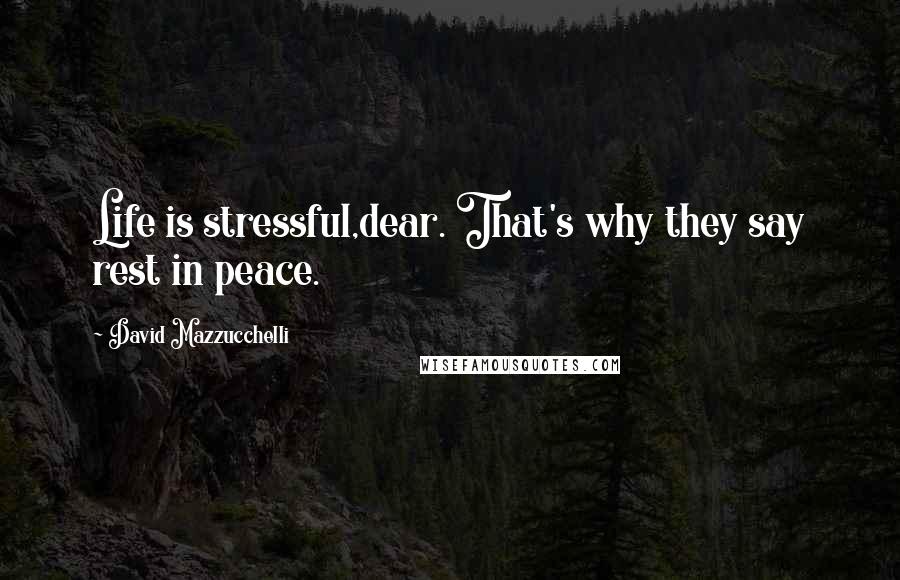 David Mazzucchelli Quotes: Life is stressful,dear. That's why they say rest in peace.