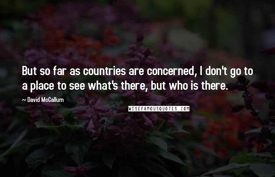 David McCallum Quotes: But so far as countries are concerned, I don't go to a place to see what's there, but who is there.