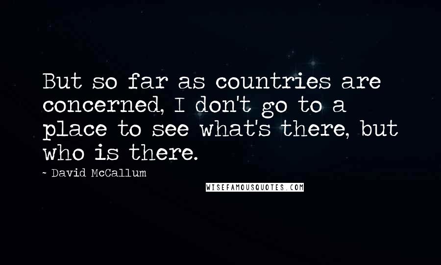 David McCallum Quotes: But so far as countries are concerned, I don't go to a place to see what's there, but who is there.