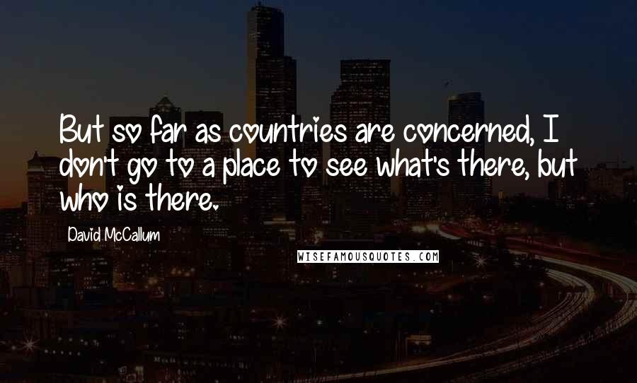 David McCallum Quotes: But so far as countries are concerned, I don't go to a place to see what's there, but who is there.