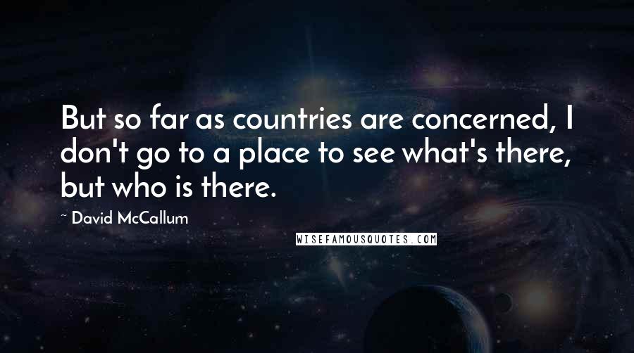 David McCallum Quotes: But so far as countries are concerned, I don't go to a place to see what's there, but who is there.