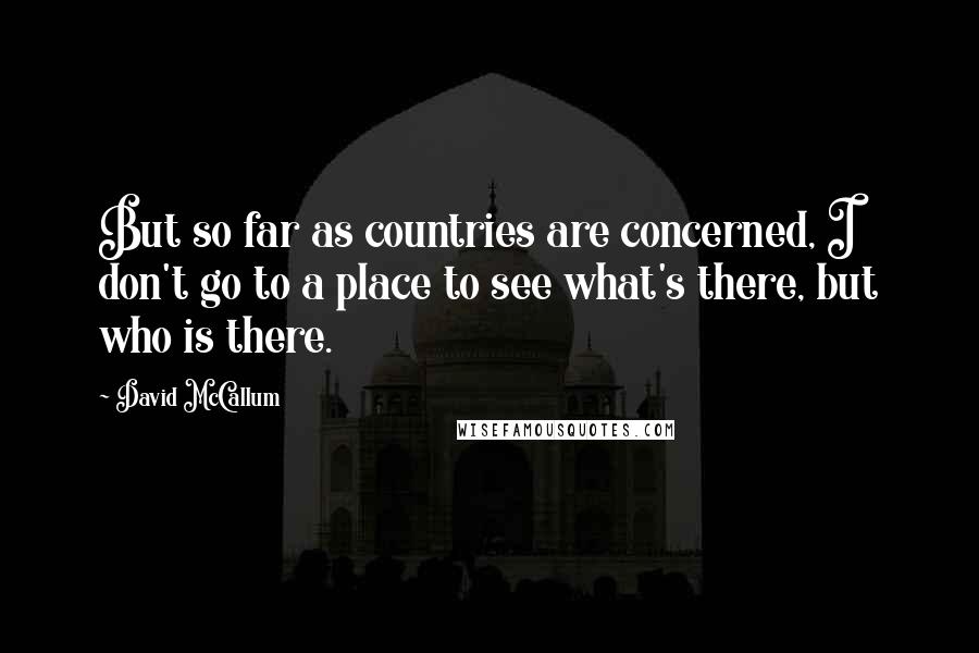 David McCallum Quotes: But so far as countries are concerned, I don't go to a place to see what's there, but who is there.