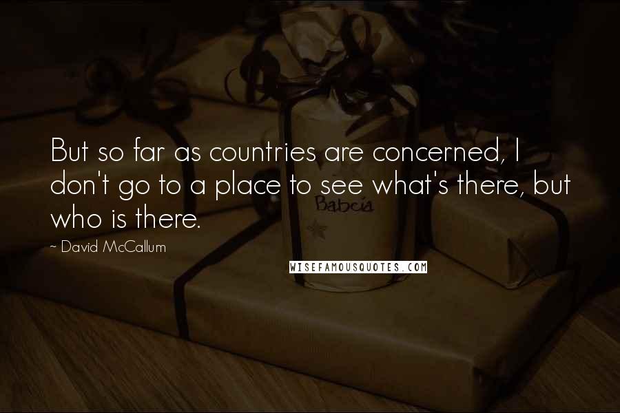 David McCallum Quotes: But so far as countries are concerned, I don't go to a place to see what's there, but who is there.