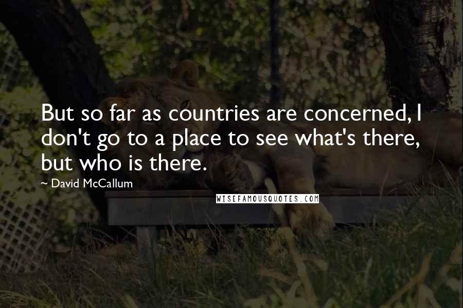 David McCallum Quotes: But so far as countries are concerned, I don't go to a place to see what's there, but who is there.