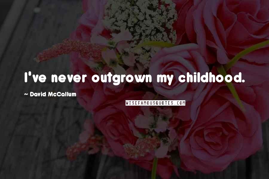David McCallum Quotes: I've never outgrown my childhood.