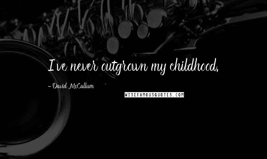 David McCallum Quotes: I've never outgrown my childhood.