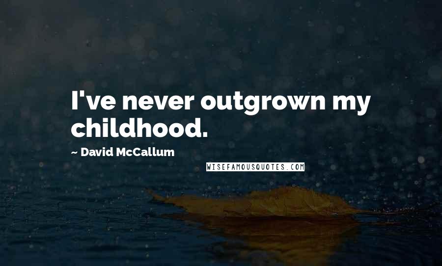 David McCallum Quotes: I've never outgrown my childhood.