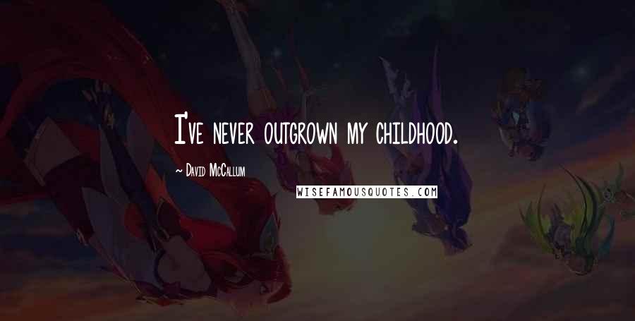 David McCallum Quotes: I've never outgrown my childhood.