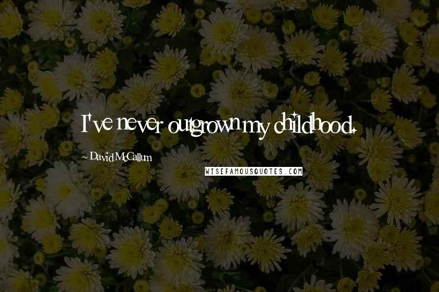 David McCallum Quotes: I've never outgrown my childhood.