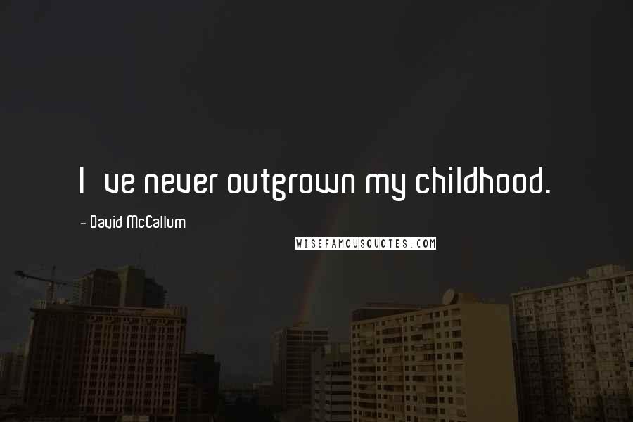 David McCallum Quotes: I've never outgrown my childhood.