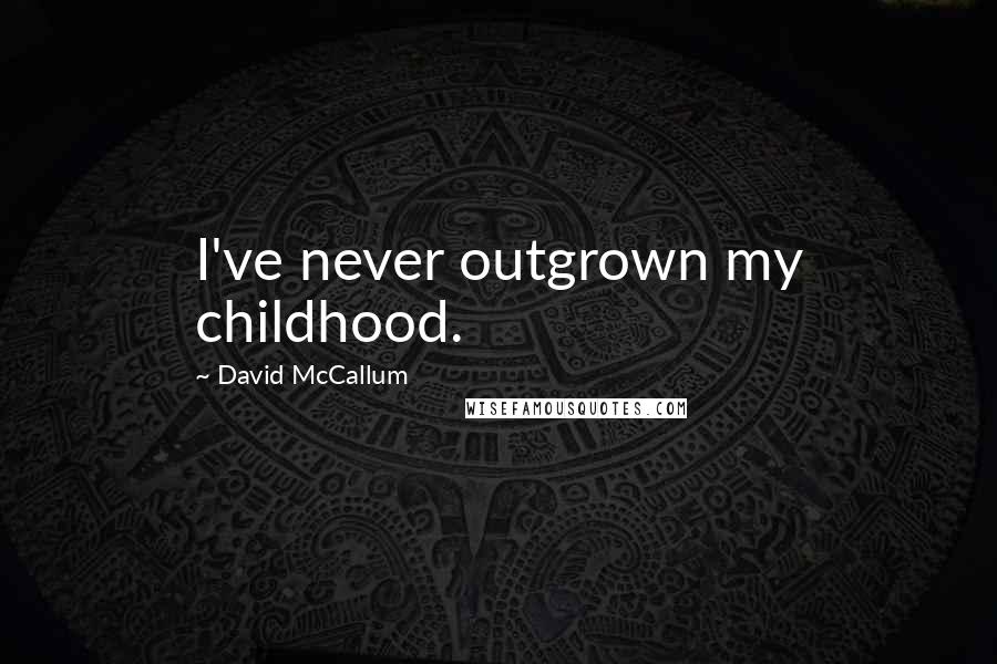 David McCallum Quotes: I've never outgrown my childhood.