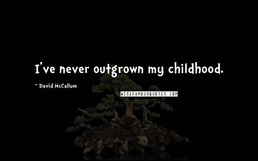 David McCallum Quotes: I've never outgrown my childhood.