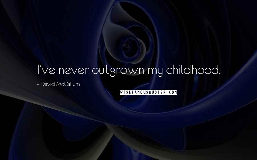 David McCallum Quotes: I've never outgrown my childhood.