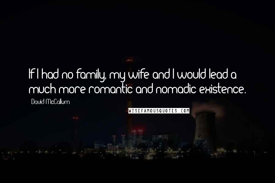 David McCallum Quotes: If I had no family, my wife and I would lead a much more romantic and nomadic existence.