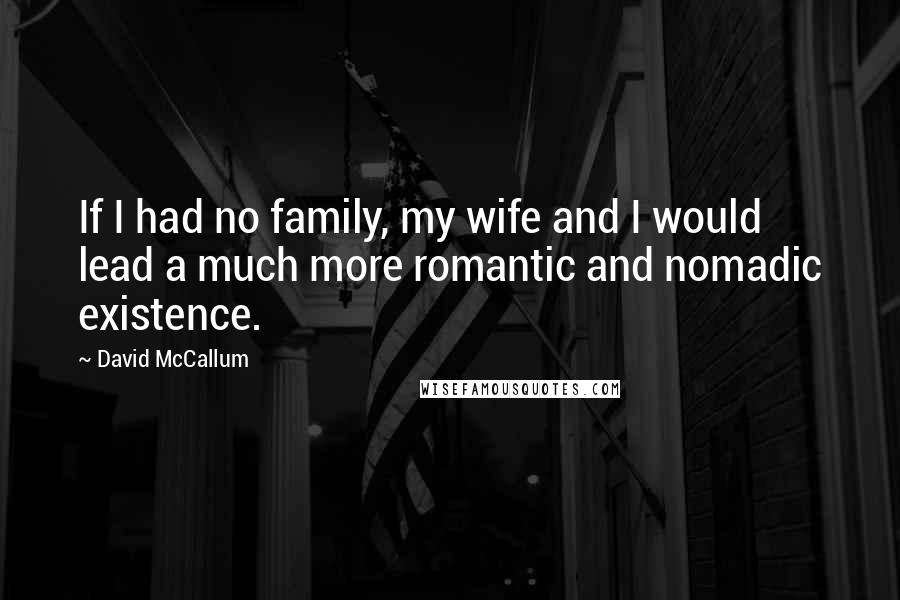 David McCallum Quotes: If I had no family, my wife and I would lead a much more romantic and nomadic existence.