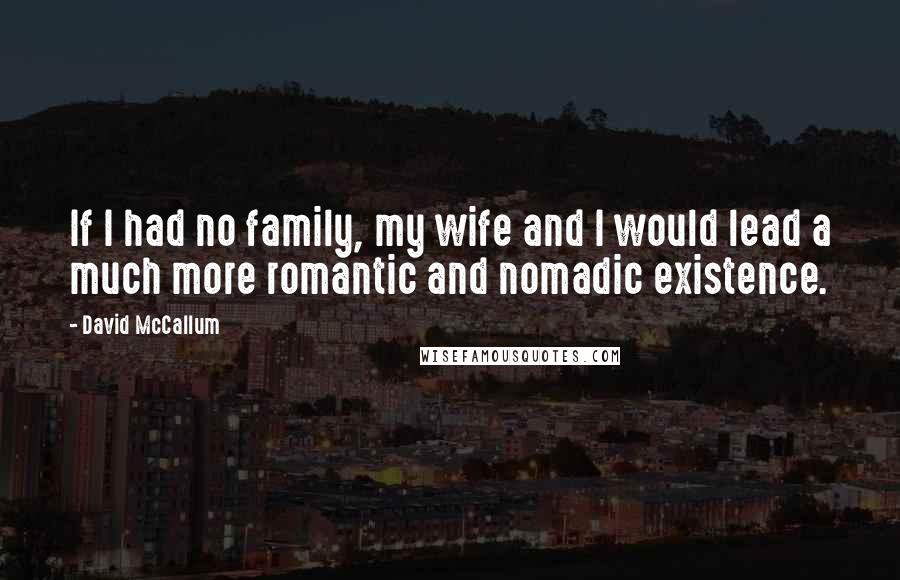 David McCallum Quotes: If I had no family, my wife and I would lead a much more romantic and nomadic existence.