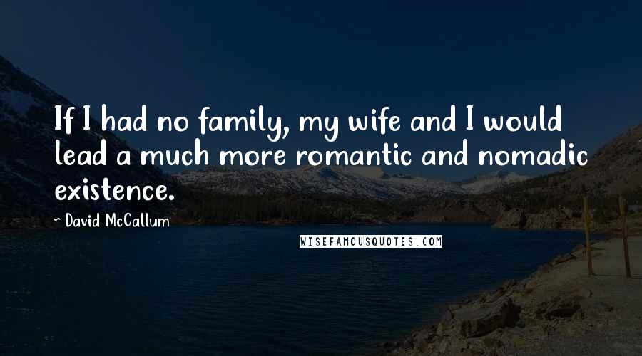 David McCallum Quotes: If I had no family, my wife and I would lead a much more romantic and nomadic existence.