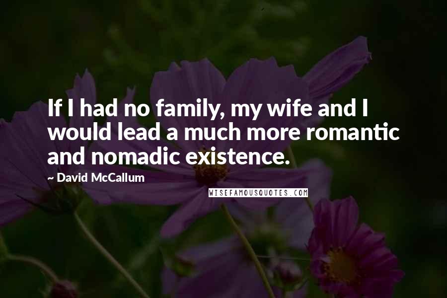 David McCallum Quotes: If I had no family, my wife and I would lead a much more romantic and nomadic existence.