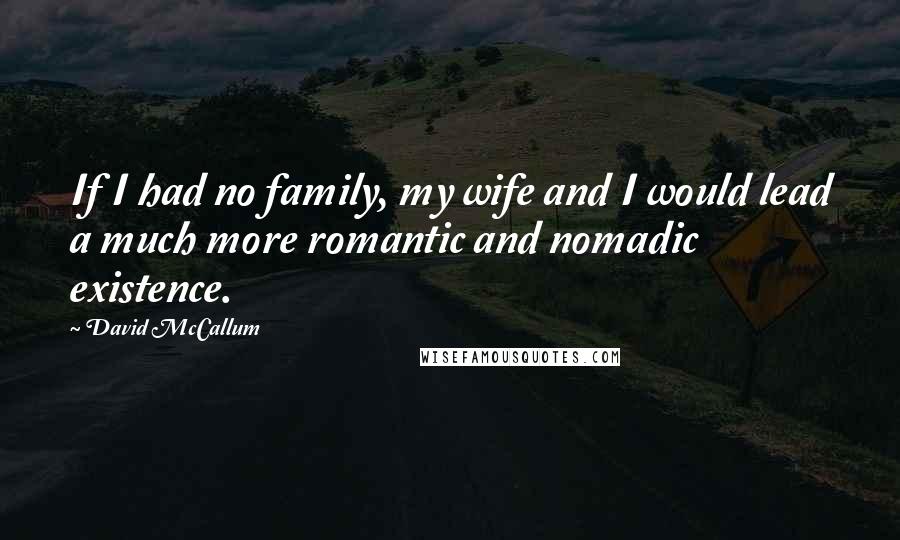 David McCallum Quotes: If I had no family, my wife and I would lead a much more romantic and nomadic existence.