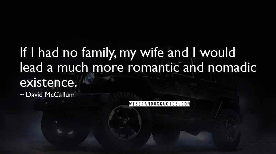 David McCallum Quotes: If I had no family, my wife and I would lead a much more romantic and nomadic existence.