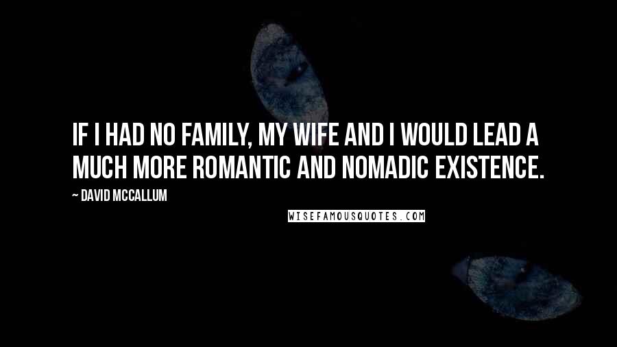 David McCallum Quotes: If I had no family, my wife and I would lead a much more romantic and nomadic existence.