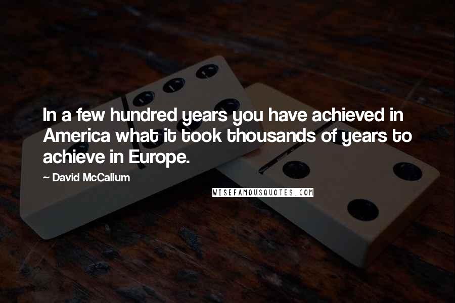 David McCallum Quotes: In a few hundred years you have achieved in America what it took thousands of years to achieve in Europe.