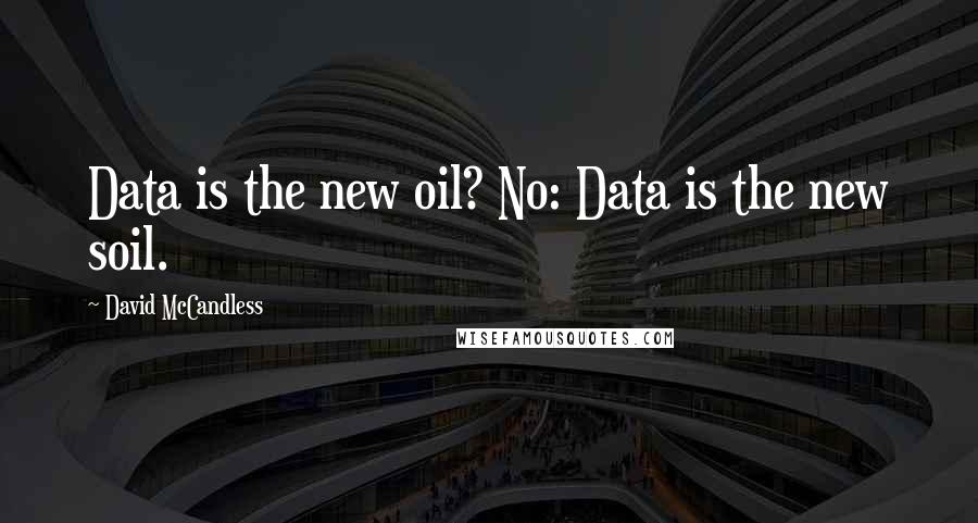 David McCandless Quotes: Data is the new oil? No: Data is the new soil.