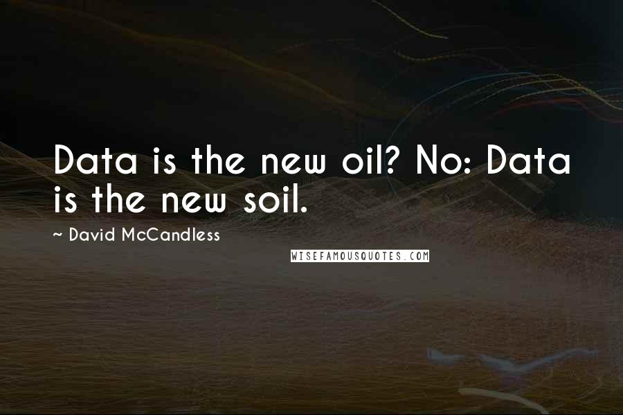 David McCandless Quotes: Data is the new oil? No: Data is the new soil.