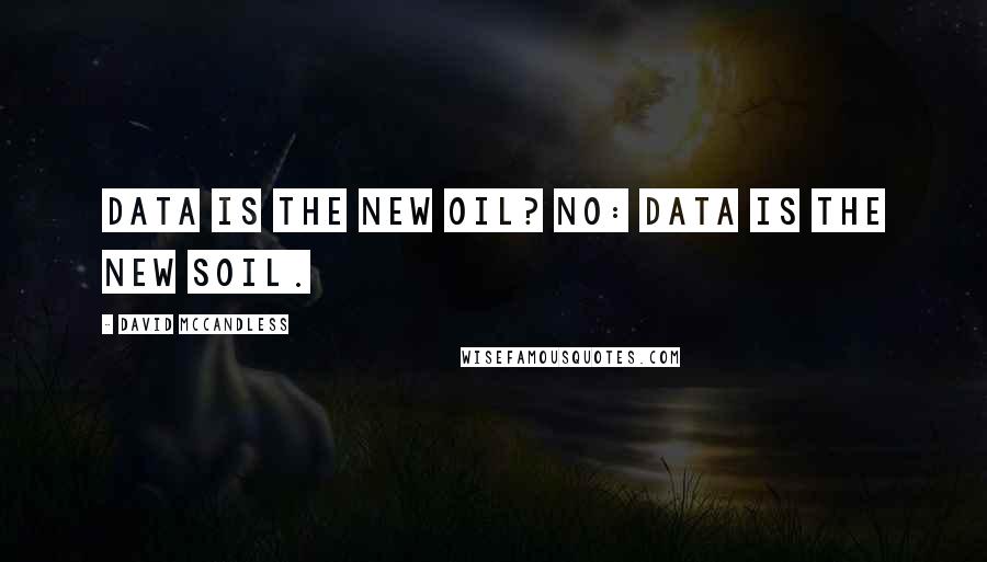 David McCandless Quotes: Data is the new oil? No: Data is the new soil.