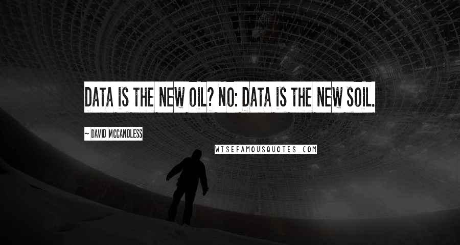 David McCandless Quotes: Data is the new oil? No: Data is the new soil.