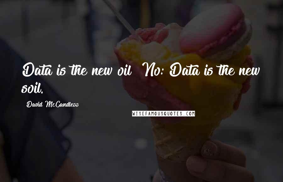 David McCandless Quotes: Data is the new oil? No: Data is the new soil.