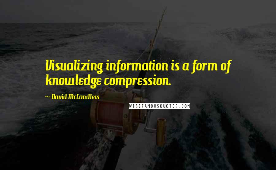 David McCandless Quotes: Visualizing information is a form of knowledge compression.