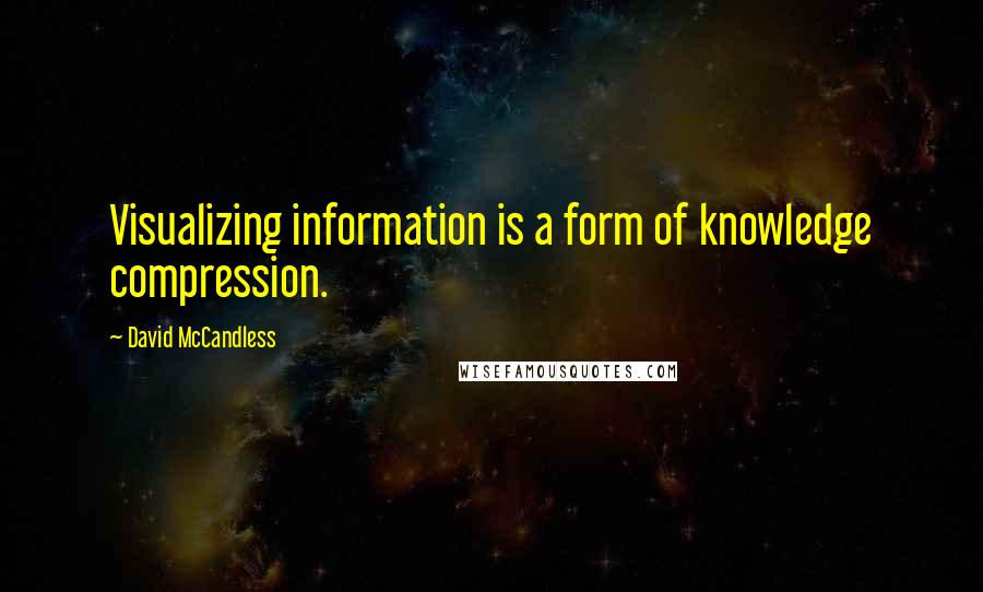 David McCandless Quotes: Visualizing information is a form of knowledge compression.