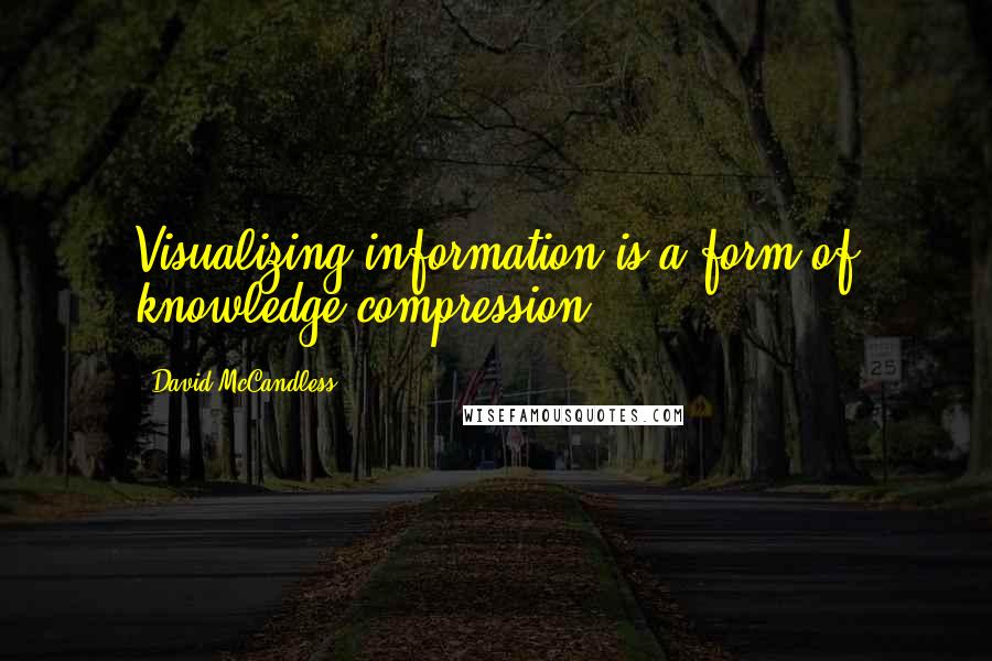 David McCandless Quotes: Visualizing information is a form of knowledge compression.