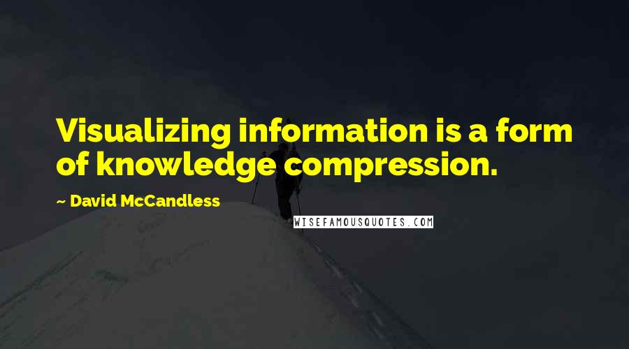 David McCandless Quotes: Visualizing information is a form of knowledge compression.