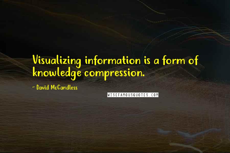 David McCandless Quotes: Visualizing information is a form of knowledge compression.