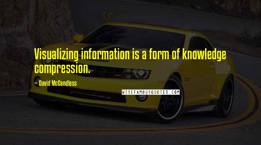 David McCandless Quotes: Visualizing information is a form of knowledge compression.