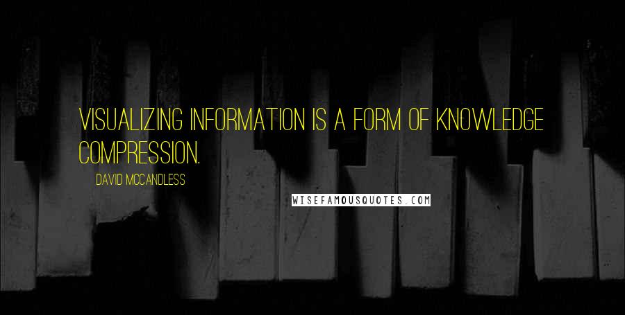 David McCandless Quotes: Visualizing information is a form of knowledge compression.