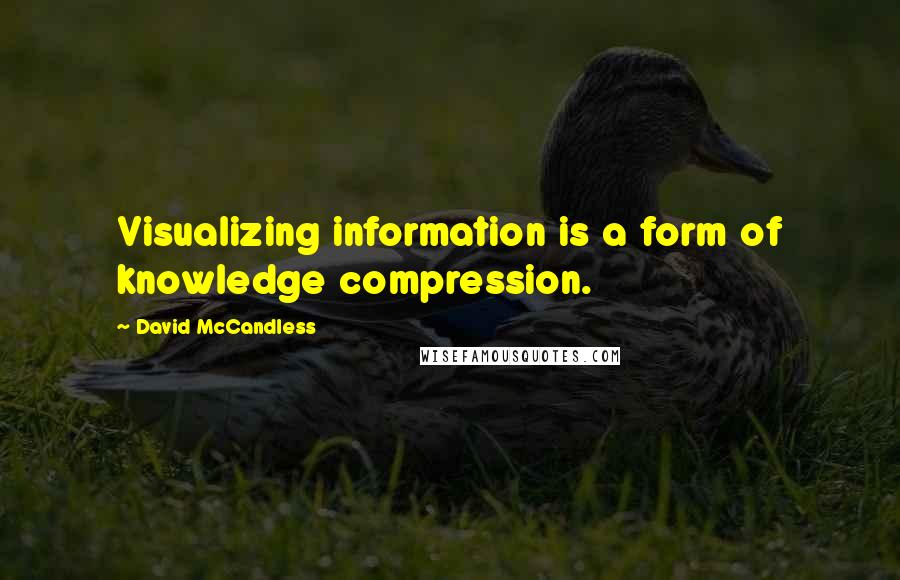 David McCandless Quotes: Visualizing information is a form of knowledge compression.