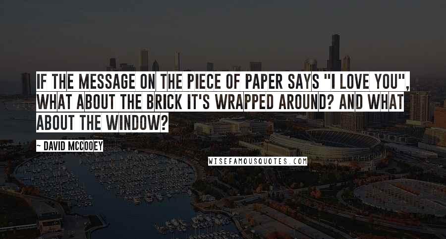 David McCooey Quotes: If the message on the piece of paper says "I love you", What about the brick it's wrapped around? And what about the window?