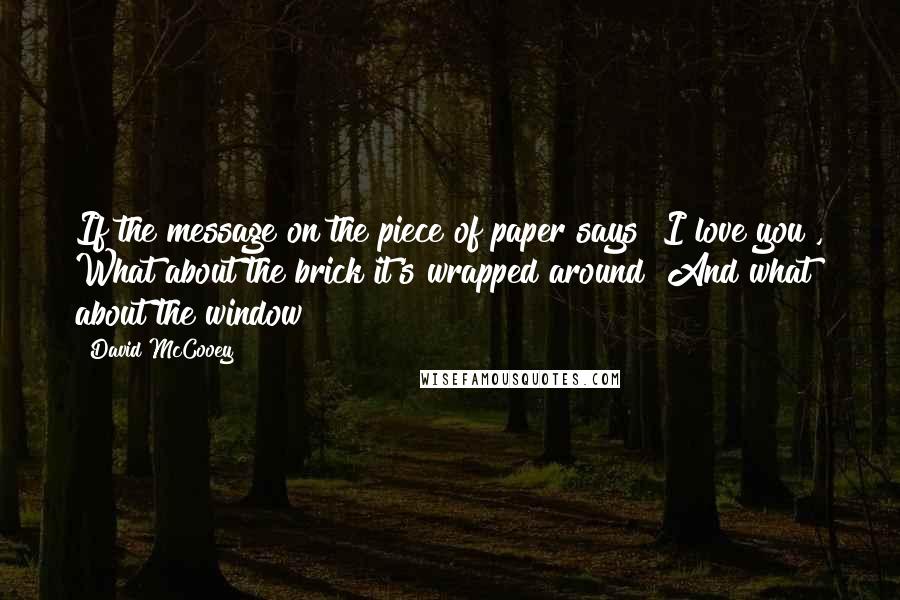 David McCooey Quotes: If the message on the piece of paper says "I love you", What about the brick it's wrapped around? And what about the window?