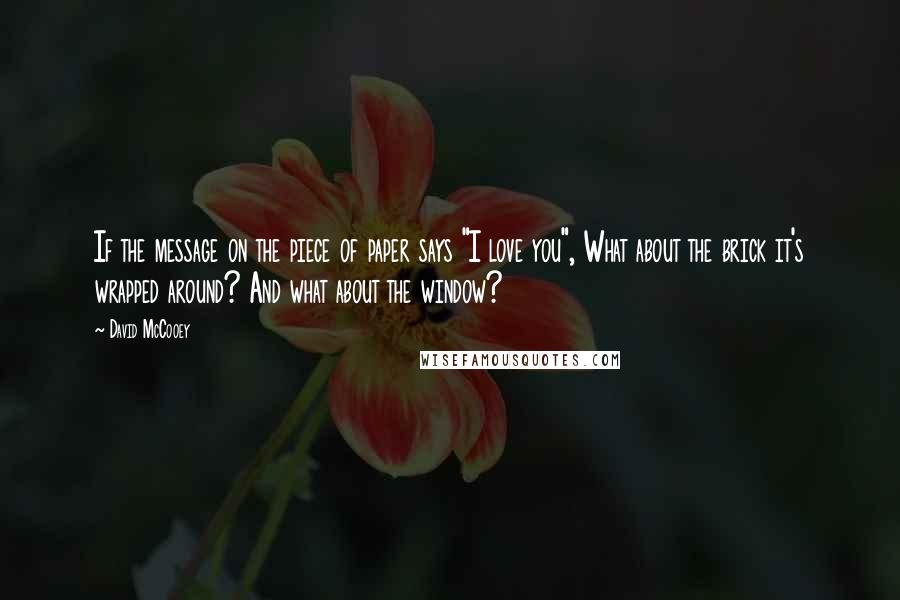 David McCooey Quotes: If the message on the piece of paper says "I love you", What about the brick it's wrapped around? And what about the window?