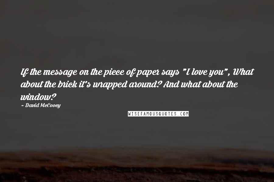 David McCooey Quotes: If the message on the piece of paper says "I love you", What about the brick it's wrapped around? And what about the window?