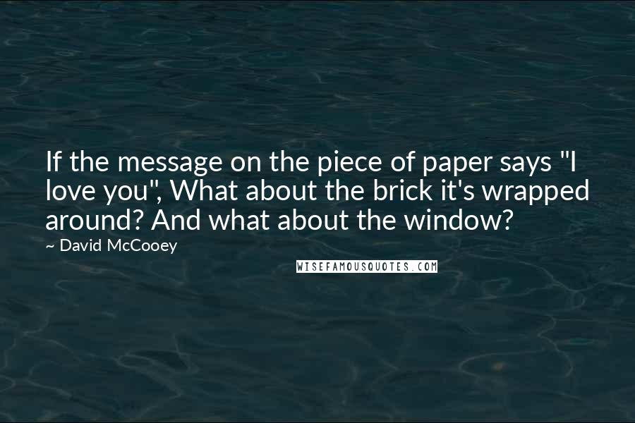 David McCooey Quotes: If the message on the piece of paper says "I love you", What about the brick it's wrapped around? And what about the window?