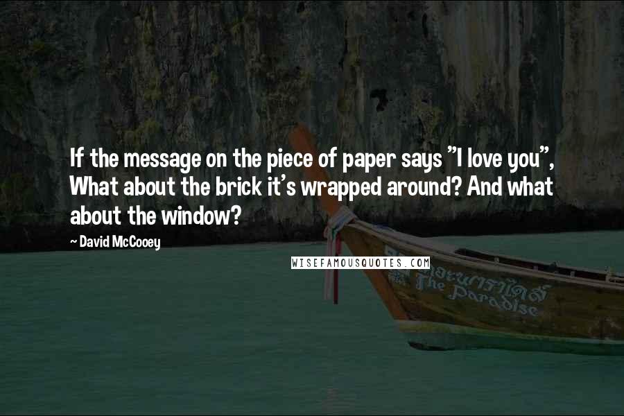 David McCooey Quotes: If the message on the piece of paper says "I love you", What about the brick it's wrapped around? And what about the window?