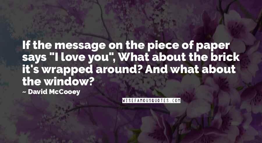 David McCooey Quotes: If the message on the piece of paper says "I love you", What about the brick it's wrapped around? And what about the window?