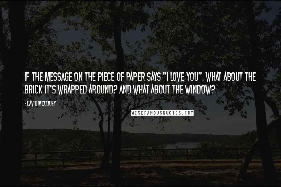 David McCooey Quotes: If the message on the piece of paper says "I love you", What about the brick it's wrapped around? And what about the window?