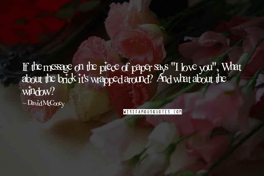 David McCooey Quotes: If the message on the piece of paper says "I love you", What about the brick it's wrapped around? And what about the window?