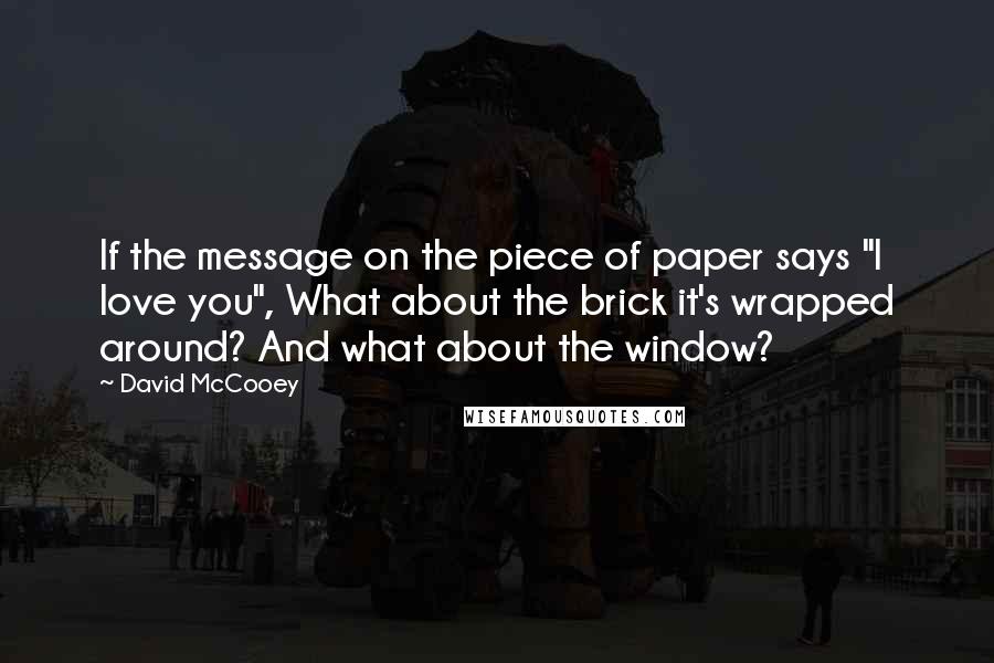 David McCooey Quotes: If the message on the piece of paper says "I love you", What about the brick it's wrapped around? And what about the window?